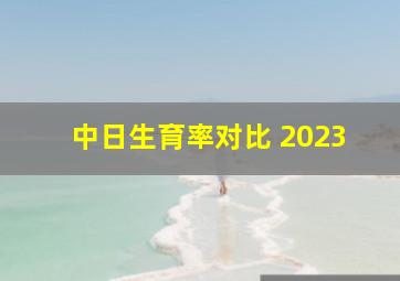 中日生育率对比 2023